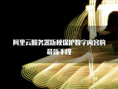 阿里云服務(wù)器 以技術(shù)護(hù)航，構(gòu)建數(shù)字內(nèi)容版權(quán)保護(hù)新生態(tài)